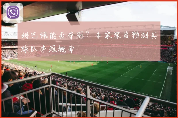 姆巴佩能否夺冠？专家深度预测其球队夺冠概率
