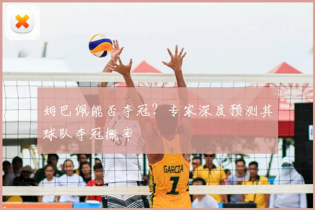 姆巴佩能否夺冠？专家深度预测其球队夺冠概率