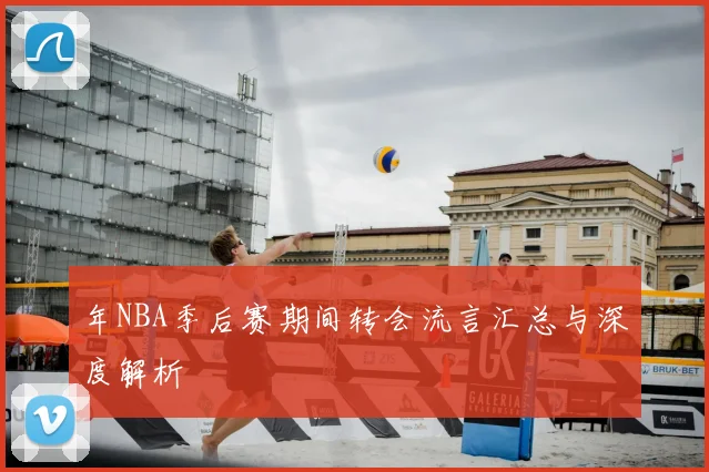 年NBA季后赛期间转会流言汇总与深度解析