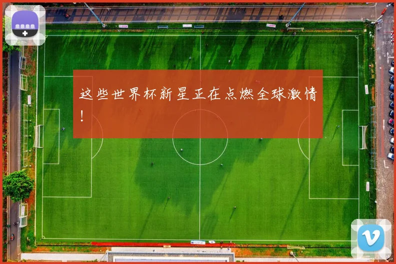 这些世界杯新星正在点燃全球激情！
