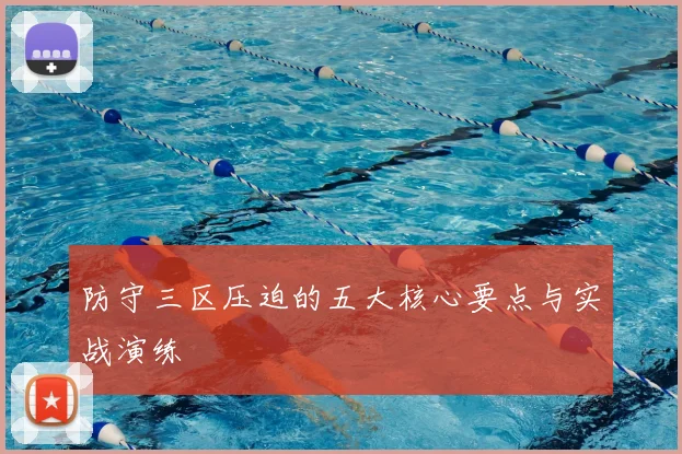 防守三区压迫的五大核心要点与实战演练