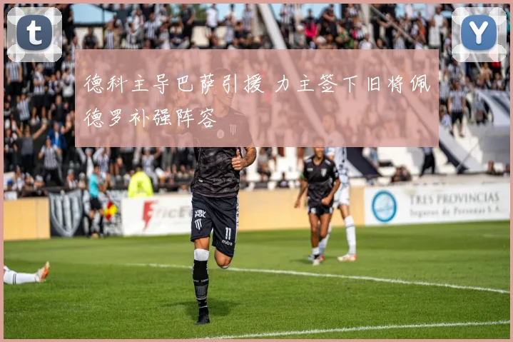 德科主导巴萨引援 力主签下旧将佩德罗补强阵容