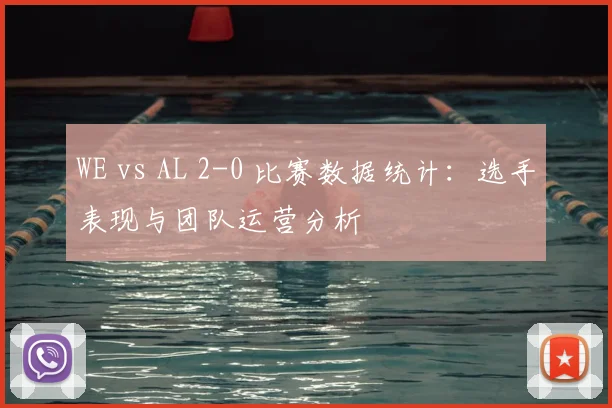 WE vs AL 2-0 比赛数据统计：选手表现与团队运营分析