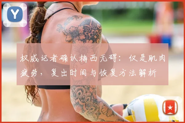权威记者确认梅西无碍：仅是肌肉疲劳，复出时间与恢复方法解析