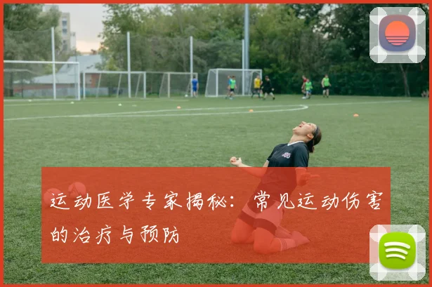 运动医学专家揭秘：常见运动伤害的治疗与预防