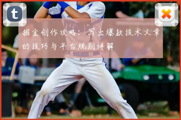 掘金创作攻略：写出爆款技术文章的技巧与平台规则详解