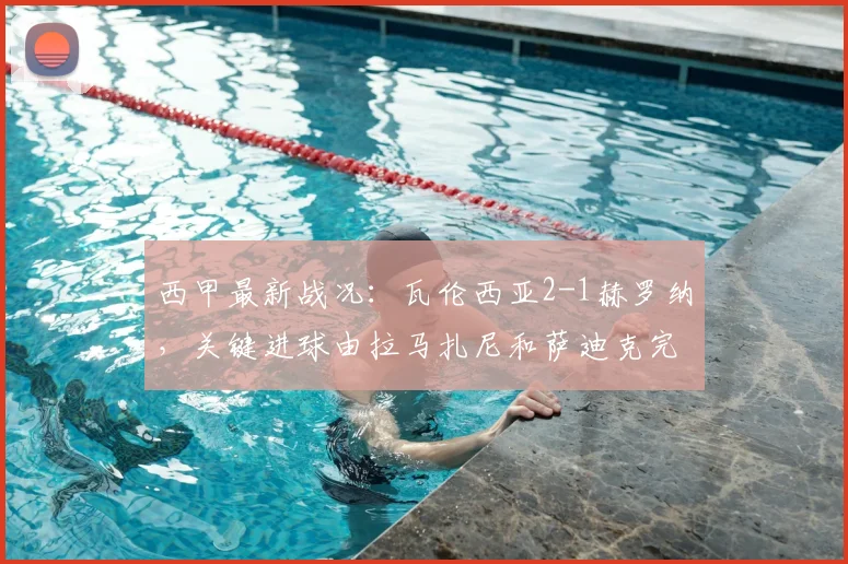 西甲最新战况：瓦伦西亚2-1赫罗纳，关键进球由拉马扎尼和萨迪克完成
