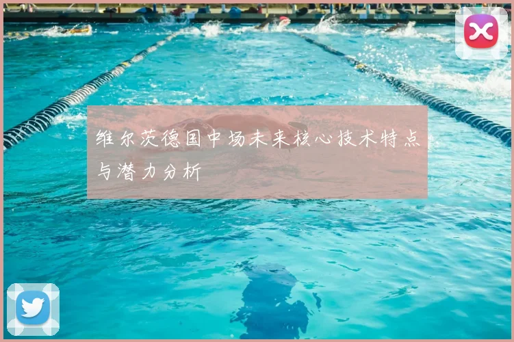 维尔茨德国中场未来核心技术特点与潜力分析