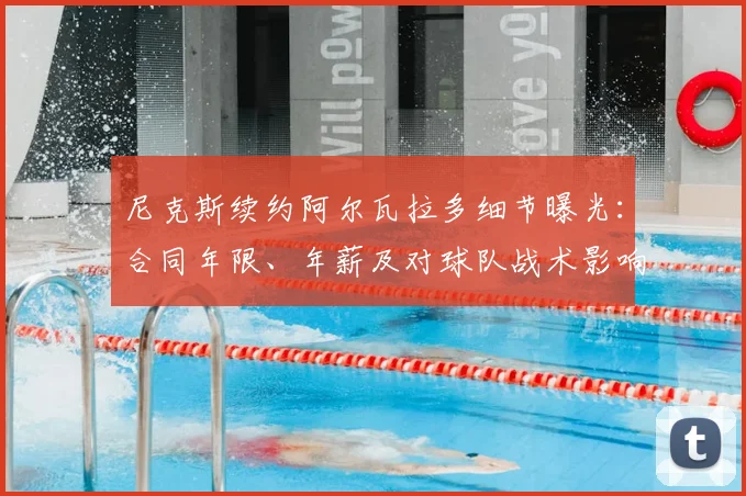 尼克斯续约阿尔瓦拉多细节曝光：合同年限、年薪及对球队战术影响解析